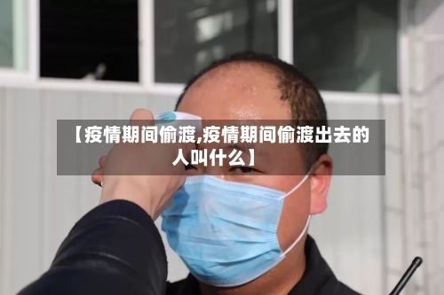 【疫情期间偷渡,疫情期间偷渡出去的人叫什么】-第2张图片