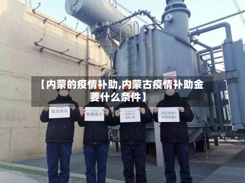 【内蒙的疫情补助,内蒙古疫情补助金要什么条件】-第1张图片