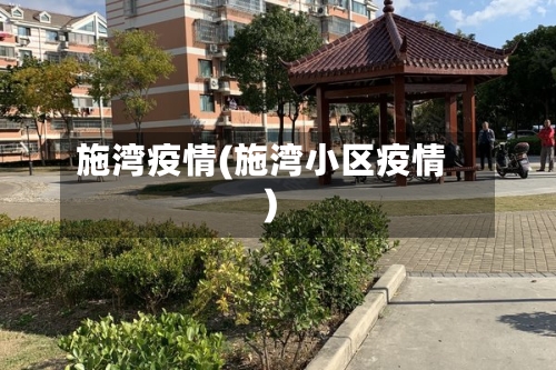 施湾疫情(施湾小区疫情)-第1张图片