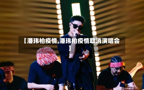 【潘玮柏疫情,潘玮柏疫情取消演唱会】-第1张图片