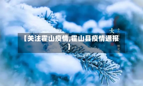 【关注霍山疫情,霍山县疫情通报】-第1张图片