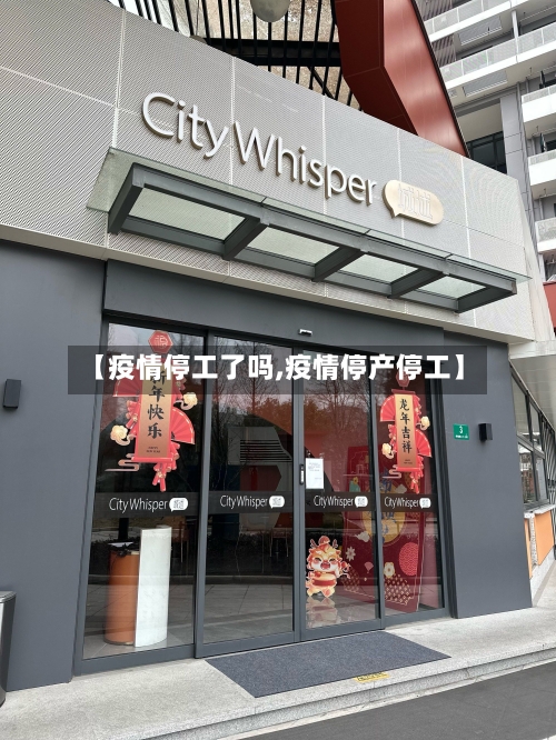 【疫情停工了吗,疫情停产停工】-第1张图片