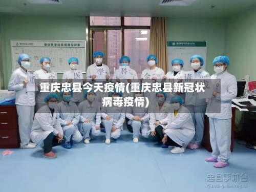 重庆忠县今天疫情(重庆忠县新冠状病毒疫情)-第1张图片