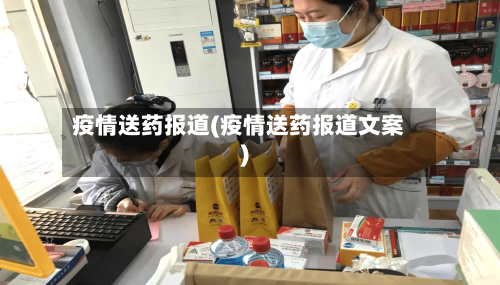 疫情送药报道(疫情送药报道文案)-第1张图片