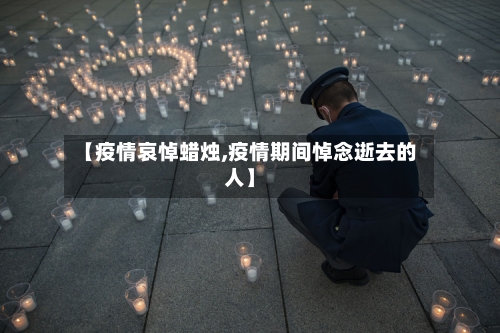 【疫情哀悼蜡烛,疫情期间悼念逝去的人】-第1张图片