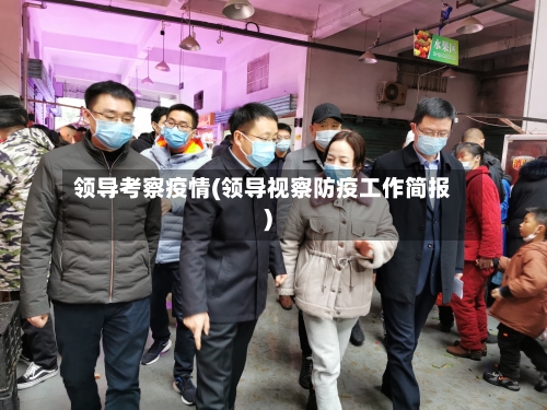 领导考察疫情(领导视察防疫工作简报)-第2张图片