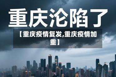 【重庆疫情复发,重庆疫情加重】-第1张图片