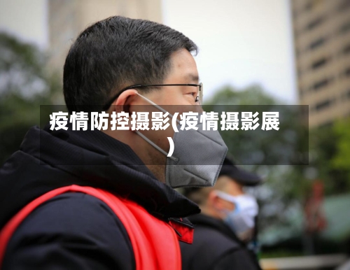 疫情防控摄影(疫情摄影展)-第1张图片