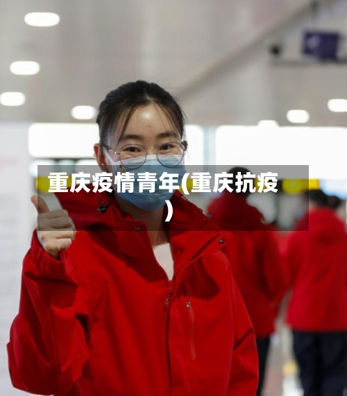重庆疫情青年(重庆抗疫)-第1张图片