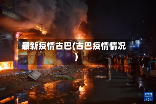 最新疫情古巴(古巴疫情情况)-第1张图片