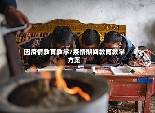 因疫情教育教学/疫情期间教育教学方案-第3张图片