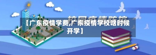 【广东疫情学费,广东疫情学校啥时候开学】-第1张图片