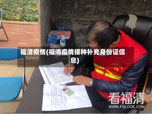 福清疫情(福清疫情接种补充身份证信息)-第2张图片
