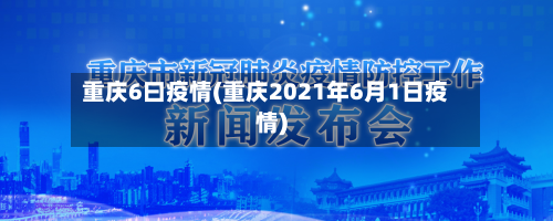 重庆6曰疫情(重庆2021年6月1日疫情)-第2张图片