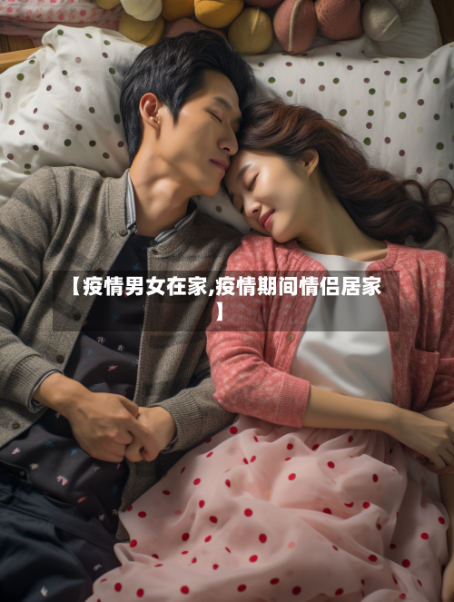 【疫情男女在家,疫情期间情侣居家】-第2张图片