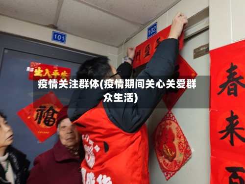 疫情关注群体(疫情期间关心关爱群众生活)-第1张图片