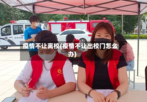疫情不让离校(疫情不让出校门怎么办)-第1张图片