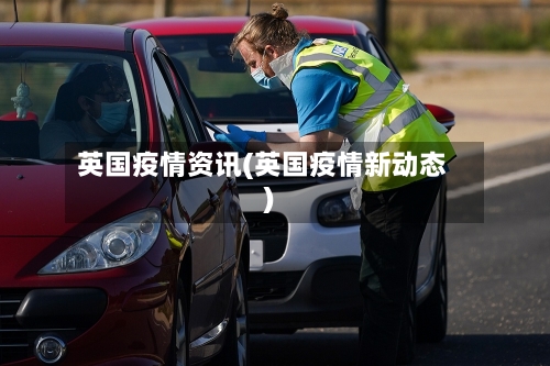 英国疫情资讯(英国疫情新动态)-第1张图片