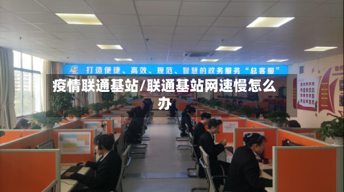 疫情联通基站/联通基站网速慢怎么办-第1张图片