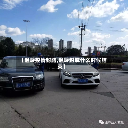 【温岭疫情封路,温岭封城什么时候结束】-第1张图片