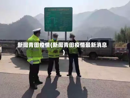 新闻青田疫情(新闻青田疫情最新消息)-第2张图片