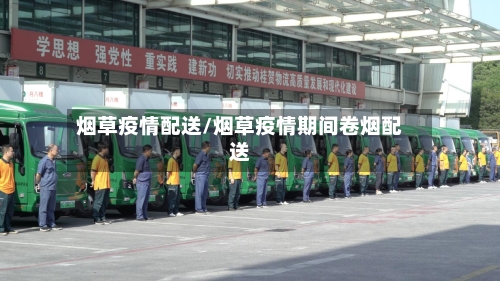 烟草疫情配送/烟草疫情期间卷烟配送-第1张图片