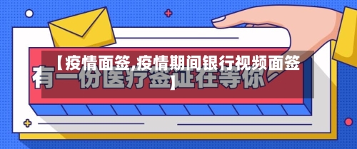 【疫情面签,疫情期间银行视频面签】-第1张图片