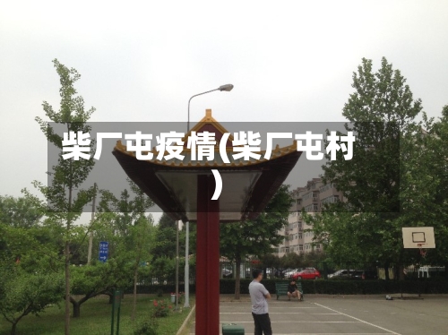 柴厂屯疫情(柴厂屯村)-第1张图片