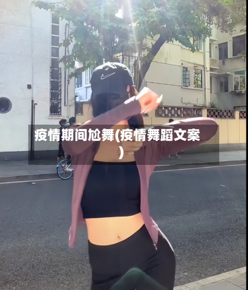 疫情期间尬舞(疫情舞蹈文案)-第1张图片