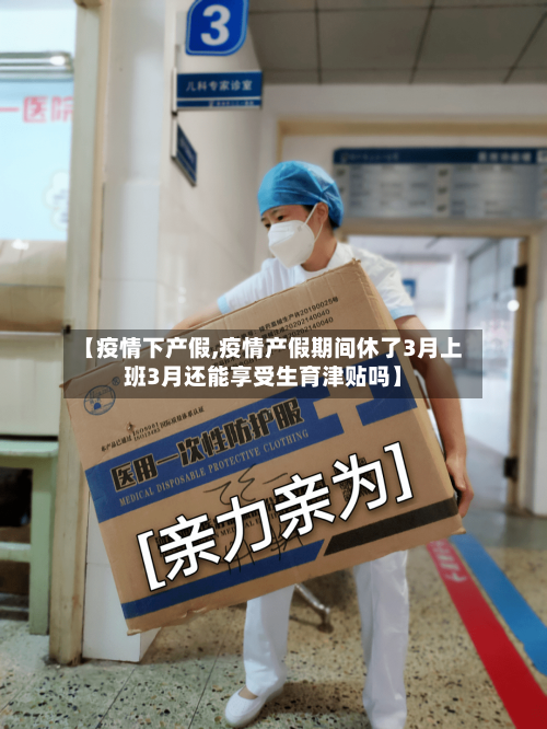 【疫情下产假,疫情产假期间休了3月上班3月还能享受生育津贴吗】-第1张图片