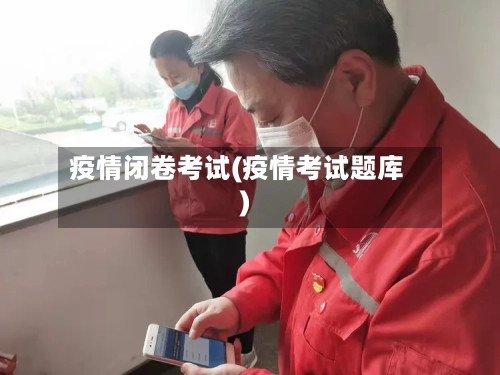 疫情闭卷考试(疫情考试题库)-第1张图片