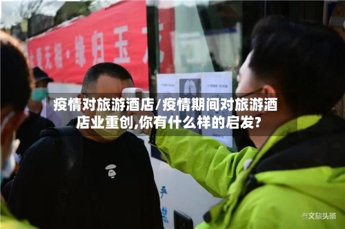 疫情对旅游酒店/疫情期间对旅游酒店业重创,你有什么样的启发?-第3张图片