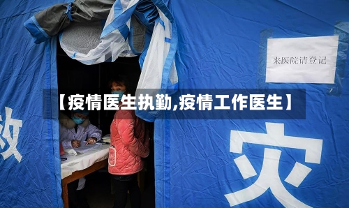 【疫情医生执勤,疫情工作医生】-第1张图片