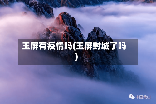 玉屏有疫情吗(玉屏封城了吗)-第3张图片