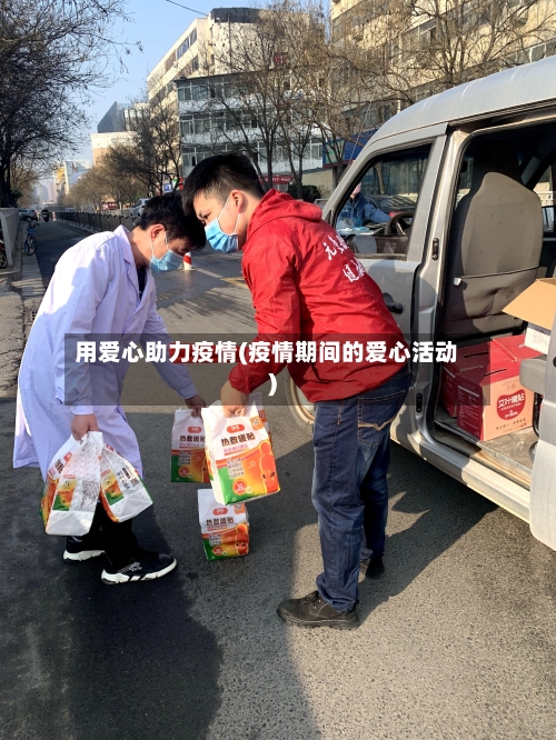 用爱心助力疫情(疫情期间的爱心活动)-第1张图片