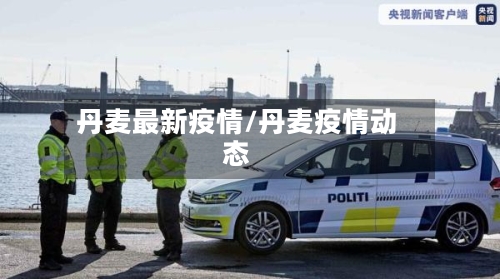 丹麦最新疫情/丹麦疫情动态-第3张图片