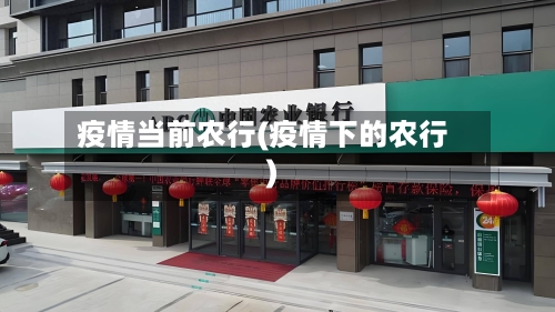 疫情当前农行(疫情下的农行)-第1张图片