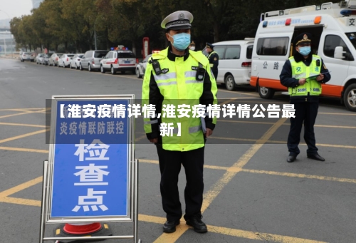 【淮安疫情详情,淮安疫情详情公告最新】-第1张图片