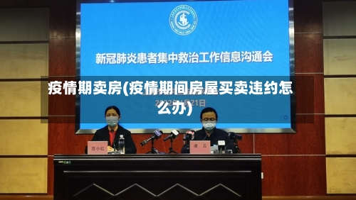 疫情期卖房(疫情期间房屋买卖违约怎么办)-第1张图片