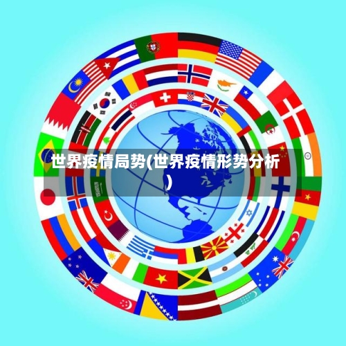 世界疫情局势(世界疫情形势分析)-第1张图片