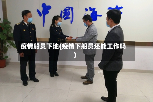 疫情船员下地(疫情下船员还能工作吗)-第1张图片