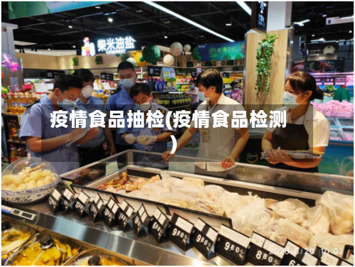 疫情食品抽检(疫情食品检测)-第1张图片