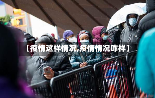 【疫情这样情况,疫情情况咋样】-第1张图片