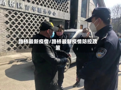 路桥最新疫情/路桥最新疫情防控政策-第1张图片